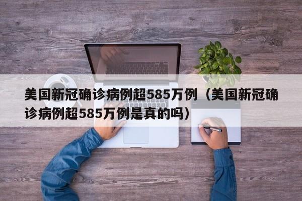 美国新冠确诊病例超585万例(美国新冠确诊病例超585万例是真的吗)