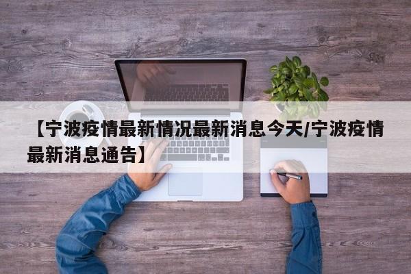 【宁波疫情最新情况最新消息今天/宁波疫情最新消息通告】