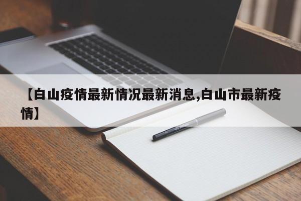 【白山疫情最新情况最新消息,白山市最新疫情】