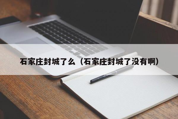 石家庄封城了么(石家庄封城了没有啊)