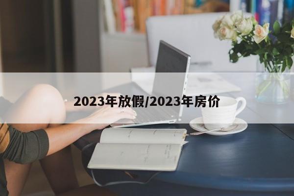 2023年放假/2023年房价