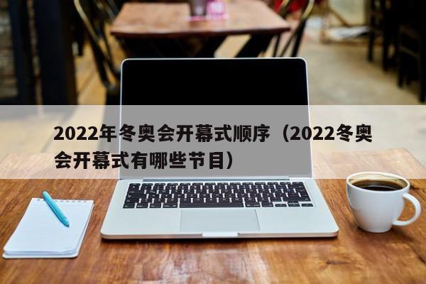 2022年冬奥会开幕式顺序(2022冬奥会开幕式有哪些节目)
