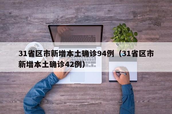 31省区市新增本土确诊94例(31省区市新增本土确诊42例)